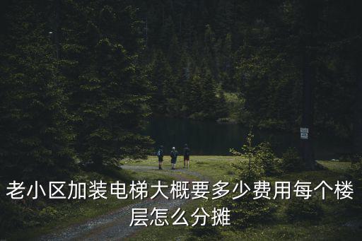 老小區加裝電梯大概要多少費用每個樓層怎么分攤