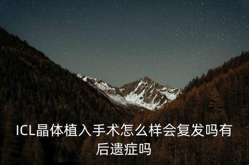 ICL晶體植入手術(shù)怎么樣會(huì)復(fù)發(fā)嗎有后遺癥嗎
