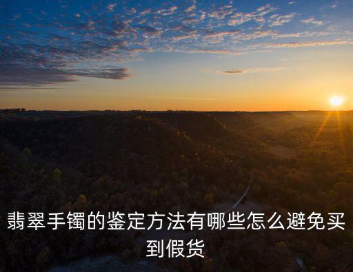 翡翠手鐲的鑒定方法有哪些怎么避免買到假貨