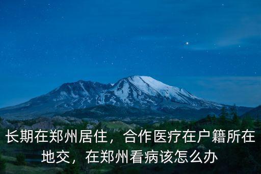 長期在鄭州居住，合作醫療在戶籍所在地交，在鄭州看病該怎么辦