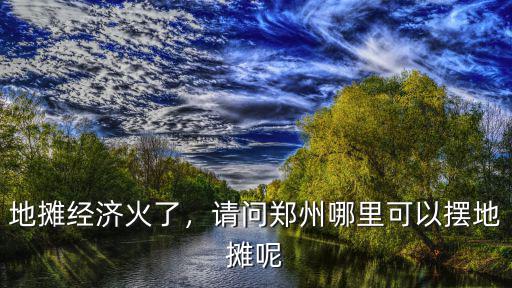 地?cái)偨?jīng)濟(jì)火了，請問鄭州哪里可以擺地?cái)偰? class=