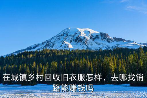 在城鎮(zhèn)鄉(xiāng)村回收舊衣服怎樣，去哪找銷路能賺錢嗎