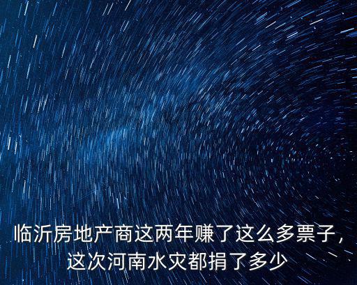 臨沂房地產商這兩年賺了這么多票子，這次河南水災都捐了多少