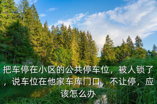 把車停在小區的公共停車位，被人鎖了，說車位在他家車庫門口，不讓停，應該怎么辦