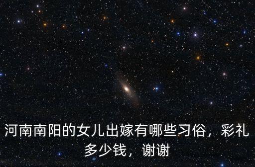 河南南陽的女兒出嫁有哪些習俗，彩禮多少錢，謝謝