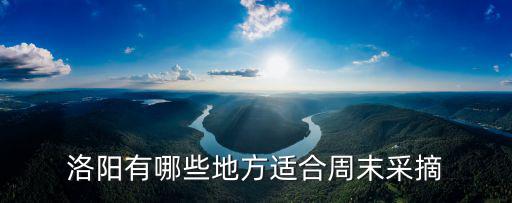 洛陽有哪些地方適合周末采摘