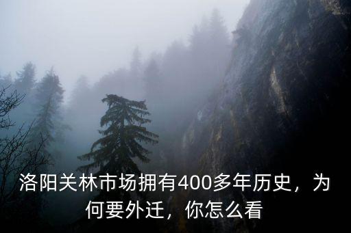 洛陽關(guān)林市場擁有400多年歷史，為何要外遷，你怎么看