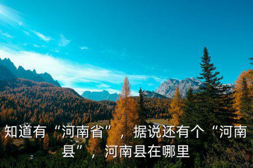 知道有“河南省”，據說還有個“河南縣”，河南縣在哪里