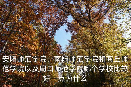 安陽師范學(xué)院、南陽師范學(xué)院和商丘師范學(xué)院以及周口師范學(xué)院哪個學(xué)校比較好一點為什么