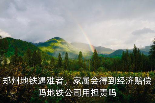 鄭州地鐵遇難者，家屬會得到經濟賠償嗎地鐵公司用擔責嗎