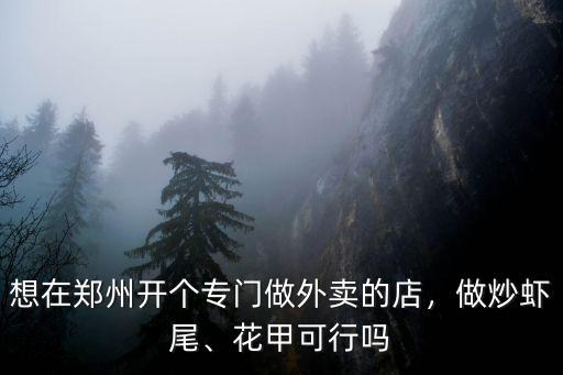 想在鄭州開(kāi)個(gè)專門(mén)做外賣的店，做炒蝦尾、花甲可行嗎