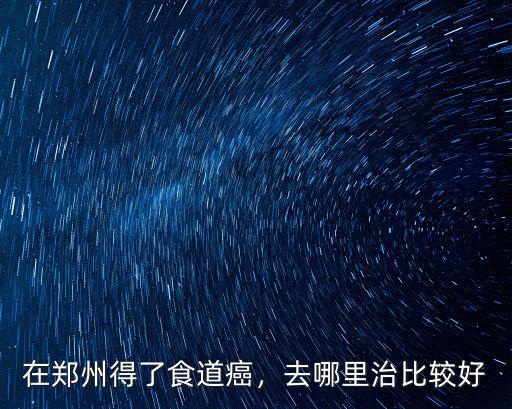 鄭州哪里看喉嚨比較好,去哪里治比較好