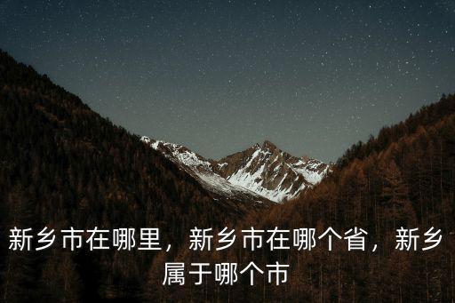 新鄉(xiāng)市在哪里，新鄉(xiāng)市在哪個(gè)省，新鄉(xiāng)屬于哪個(gè)市