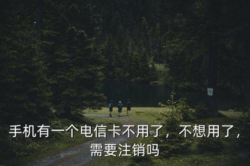 手機有一個電信卡不用了，不想用了，需要注銷嗎