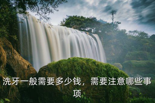 洗牙一般需要多少錢，需要注意哪些事項(xiàng)
