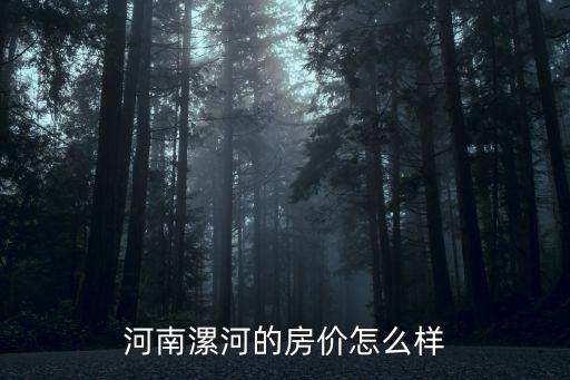 河南漯河市2018房價多少,河南漯河房價最高一萬多