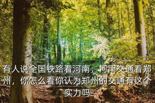 有人說全國鐵路看河南，河南交通看鄭州，你怎么看你認為鄭州的交通有這個實力嗎