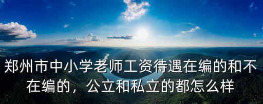 鄭州市中小學老師工資待遇在編的和不在編的，公立和私立的都怎么樣
