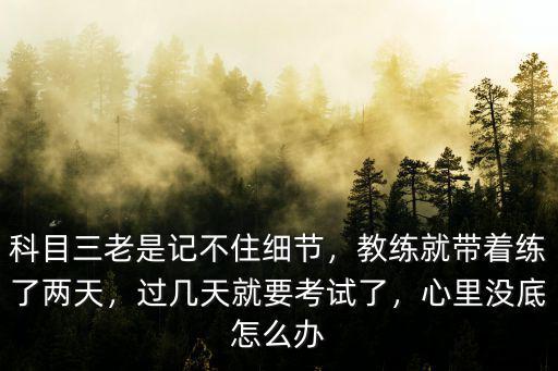 科目三老是記不住細節，教練就帶著練了兩天，過幾天就要考試了，心里沒底怎么辦