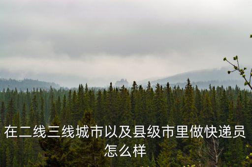 在洛陽做快遞員怎么樣,在洛陽一家一年掙20w