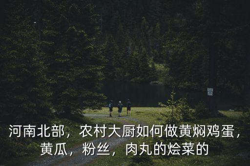 河南北部，農(nóng)村大廚如何做黃燜雞蛋，黃瓜，粉絲，肉丸的燴菜的