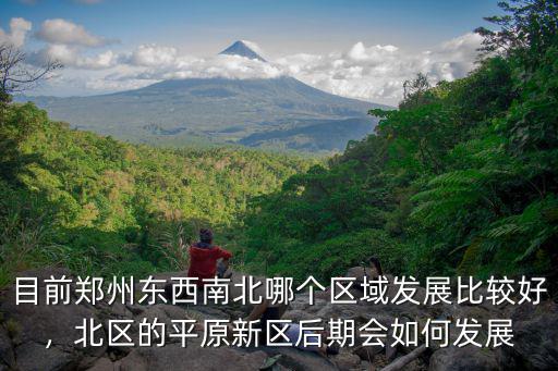 目前鄭州東西南北哪個區域發展比較好，北區的平原新區后期會如何發展