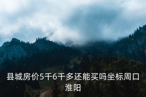 周口縣城房價是多少,周口房價會漲嗎