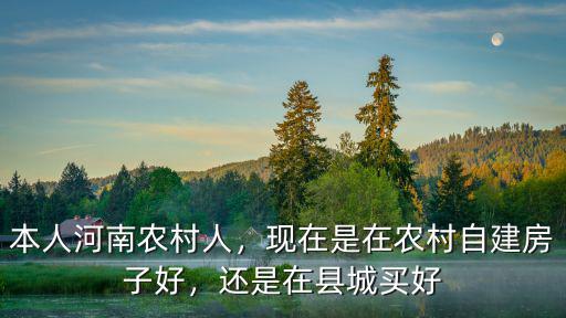 本人河南農村人，現在是在農村自建房子好，還是在縣城買好