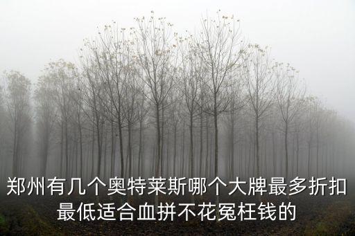 鄭州有幾個(gè)奧特萊斯哪個(gè)大牌最多折扣最低適合血拼不花冤枉錢的