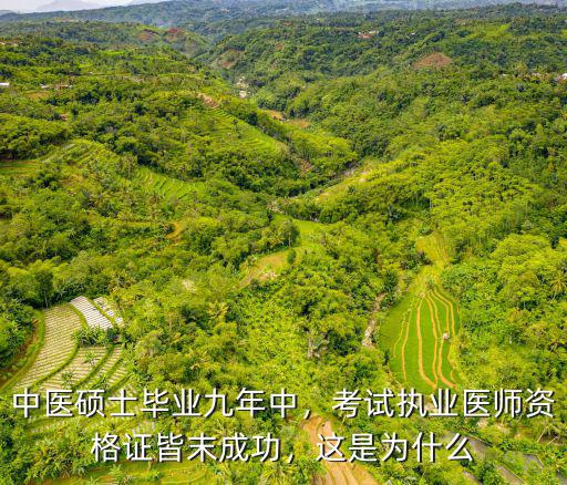 中醫(yī)碩士畢業(yè)九年中，考試執(zhí)業(yè)醫(yī)師資格證皆末成功，這是為什么
