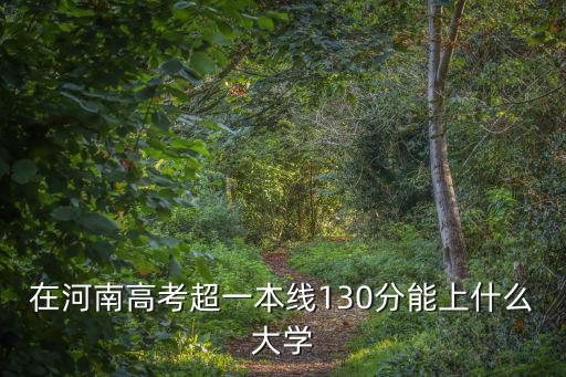 河南省高考多少分上一本大學,河南理科生想上一本大學
