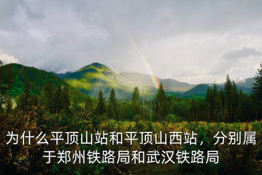 為什么平頂山站和平頂山西站，分別屬于鄭州鐵路局和武漢鐵路局