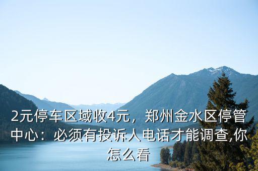 2元停車區域收4元，鄭州金水區停管中心：必須有投訴人電話才能調查,你怎么看