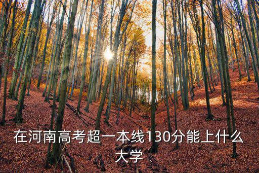 在河南高考超一本線130分能上什么大學