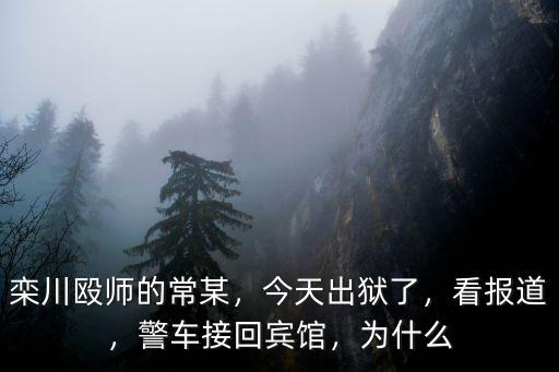 欒川毆師的常某，今天出獄了，看報道，警車接回賓館，為什么