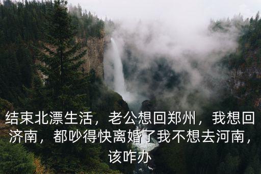 老公想回河南怎么辦,但是老公計劃回河南老家懷孕