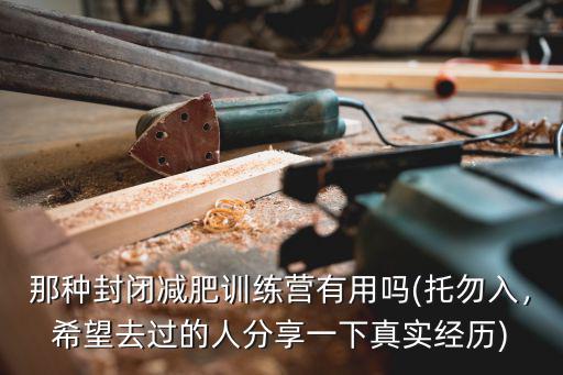 那種封閉減肥訓(xùn)練營有用嗎(托勿入，希望去過的人分享一下真實(shí)經(jīng)歷)
