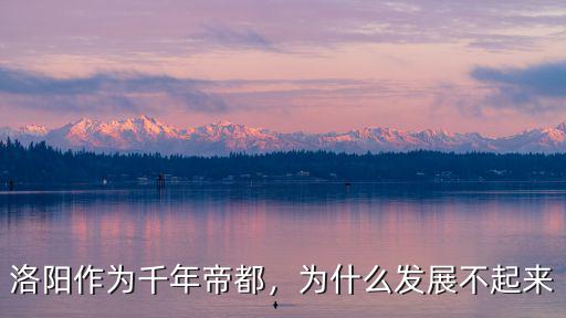 洛陽作為千年帝都，為什么發展不起來