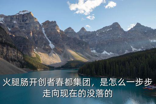 火腿腸開創者春都集團，是怎么一步步走向現在的沒落的