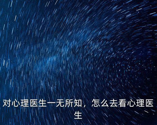 對心理醫生一無所知，怎么去看心理醫生
