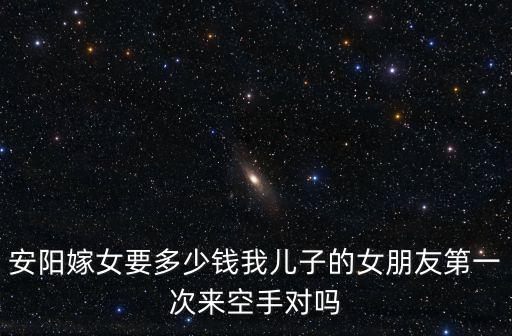 安陽安鋼彩禮多少,安陽嫁女要多少錢