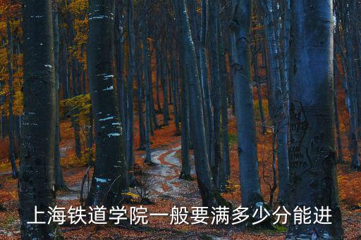 上海鐵道學(xué)院一般要滿多少分能進(jìn)