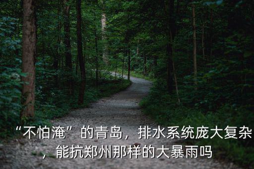 “不怕淹”的青島，排水系統龐大復雜，能抗鄭州那樣的大暴雨嗎