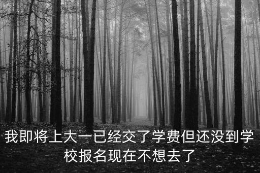 我即將上大一已經交了學費但還沒到學校報名現在不想去了