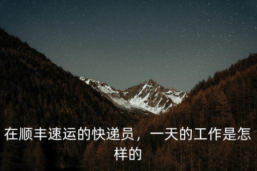 在順豐速運的快遞員，一天的工作是怎樣的