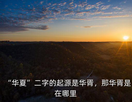 “華夏”二字的起源是華胥，那華胥是在哪里