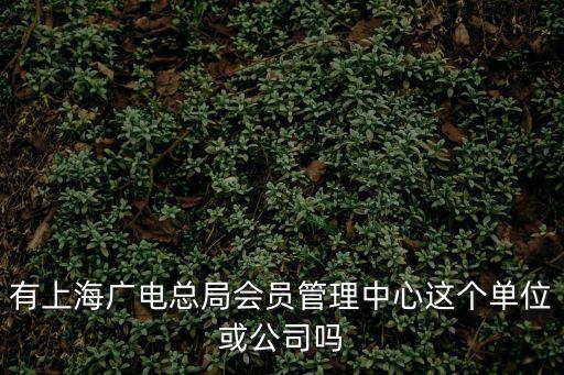 有上海廣電總局會員管理中心這個(gè)單位或公司嗎
