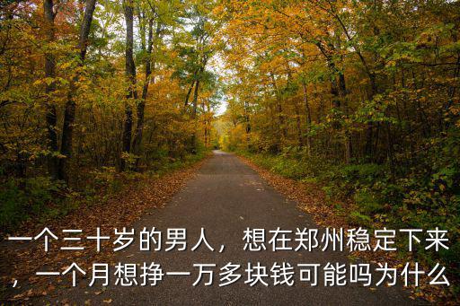 一個三十歲的男人，想在鄭州穩(wěn)定下來，一個月想掙一萬多塊錢可能嗎為什么
