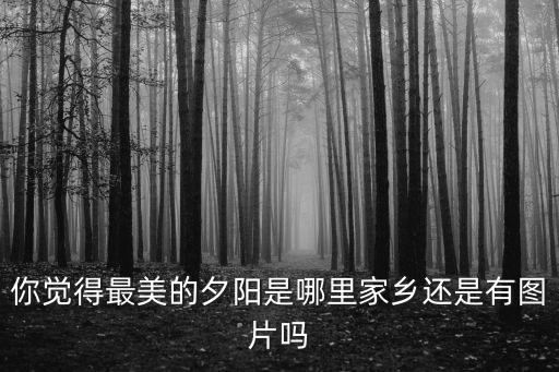 你覺得最美的夕陽是哪里家鄉(xiāng)還是有圖片嗎