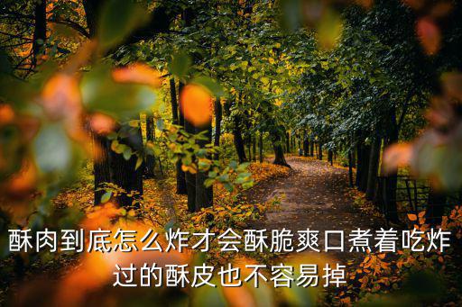酥肉到底怎么炸才會酥脆爽口煮著吃炸過的酥皮也不容易掉